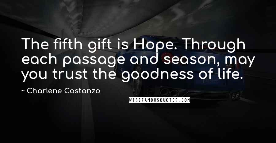 Charlene Costanzo Quotes: The fifth gift is Hope. Through each passage and season, may you trust the goodness of life.