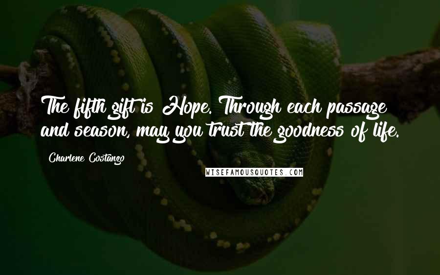 Charlene Costanzo Quotes: The fifth gift is Hope. Through each passage and season, may you trust the goodness of life.