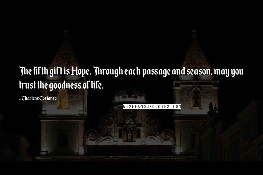 Charlene Costanzo Quotes: The fifth gift is Hope. Through each passage and season, may you trust the goodness of life.