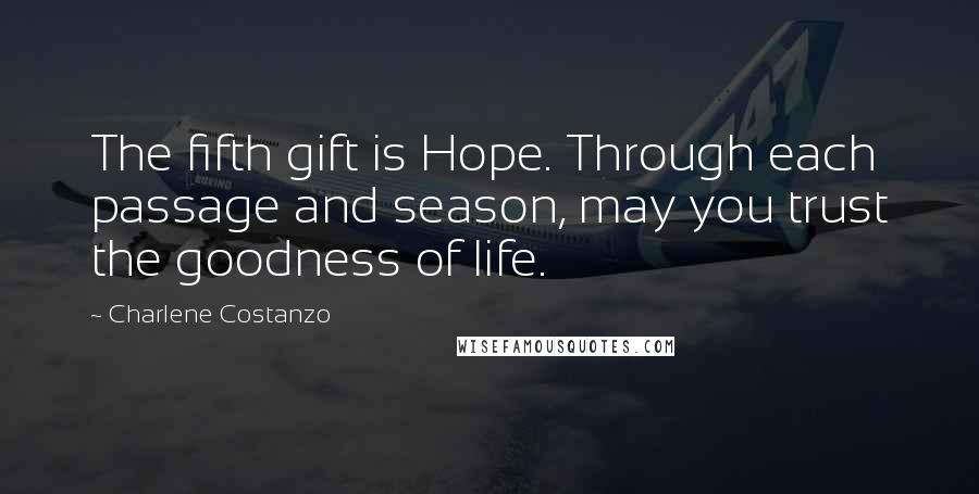 Charlene Costanzo Quotes: The fifth gift is Hope. Through each passage and season, may you trust the goodness of life.