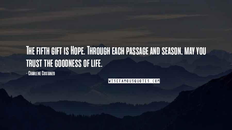 Charlene Costanzo Quotes: The fifth gift is Hope. Through each passage and season, may you trust the goodness of life.