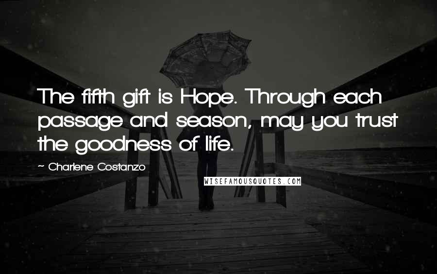 Charlene Costanzo Quotes: The fifth gift is Hope. Through each passage and season, may you trust the goodness of life.