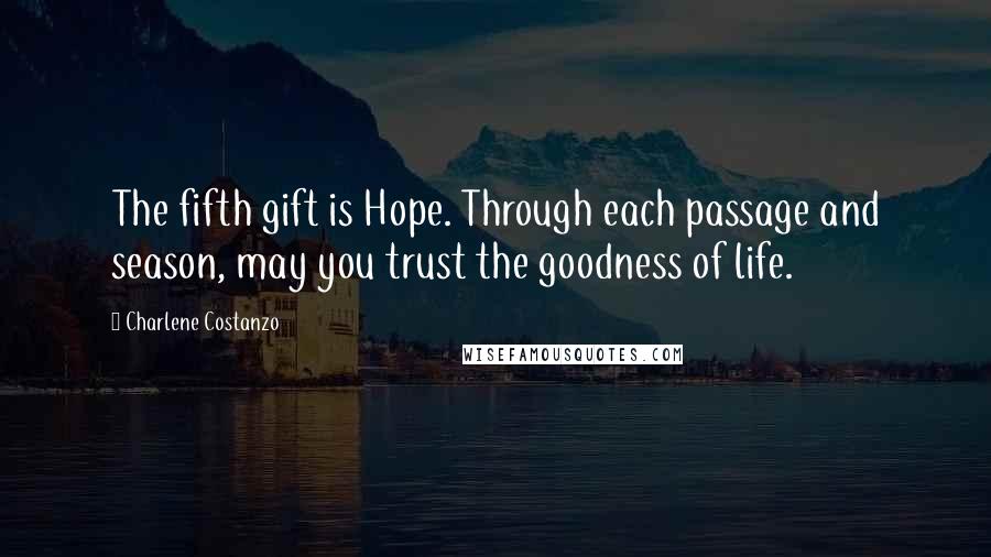 Charlene Costanzo Quotes: The fifth gift is Hope. Through each passage and season, may you trust the goodness of life.