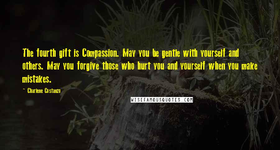 Charlene Costanzo Quotes: The fourth gift is Compassion. May you be gentle with yourself and others. May you forgive those who hurt you and yourself when you make mistakes.