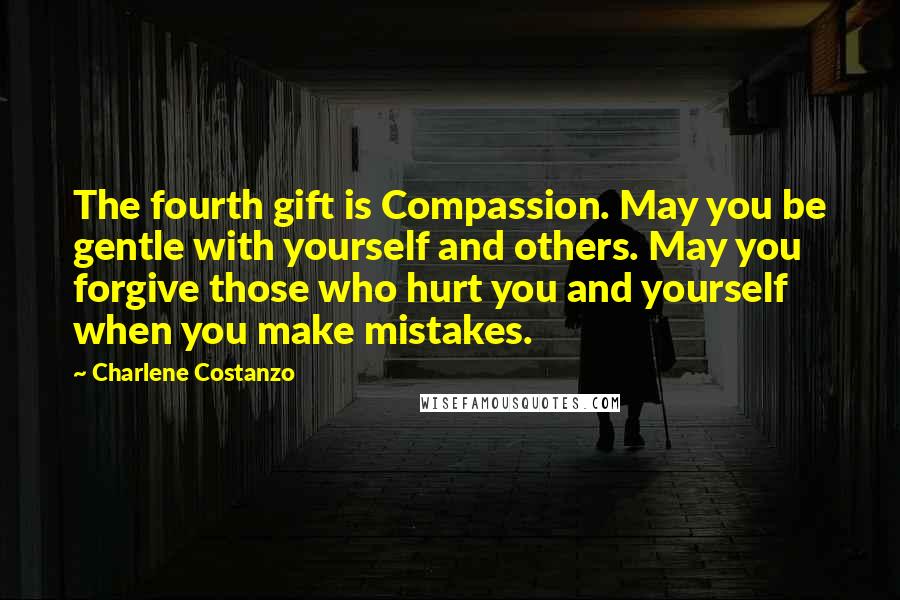 Charlene Costanzo Quotes: The fourth gift is Compassion. May you be gentle with yourself and others. May you forgive those who hurt you and yourself when you make mistakes.