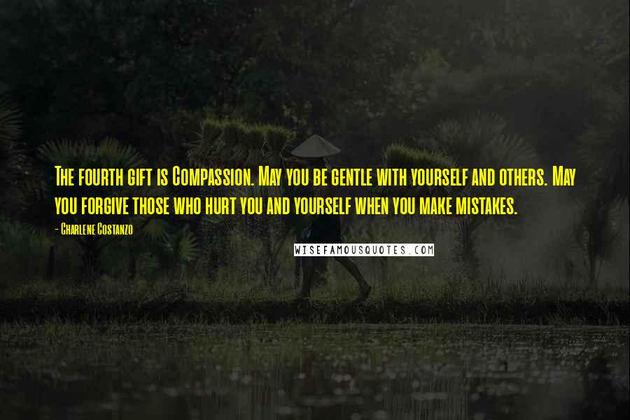 Charlene Costanzo Quotes: The fourth gift is Compassion. May you be gentle with yourself and others. May you forgive those who hurt you and yourself when you make mistakes.