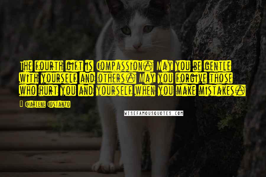 Charlene Costanzo Quotes: The fourth gift is Compassion. May you be gentle with yourself and others. May you forgive those who hurt you and yourself when you make mistakes.