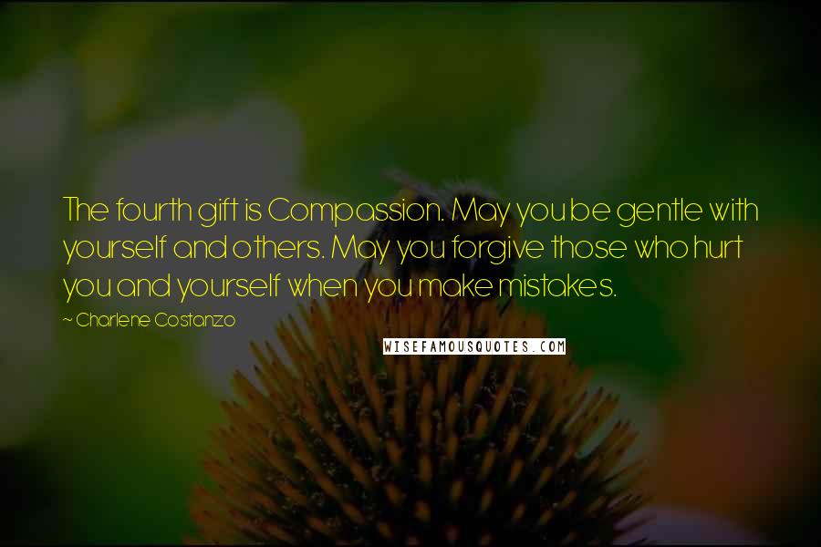 Charlene Costanzo Quotes: The fourth gift is Compassion. May you be gentle with yourself and others. May you forgive those who hurt you and yourself when you make mistakes.