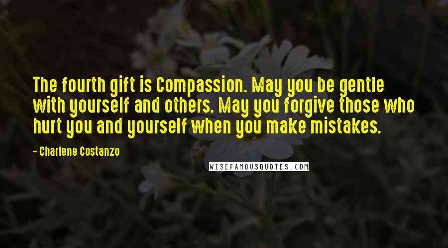 Charlene Costanzo Quotes: The fourth gift is Compassion. May you be gentle with yourself and others. May you forgive those who hurt you and yourself when you make mistakes.