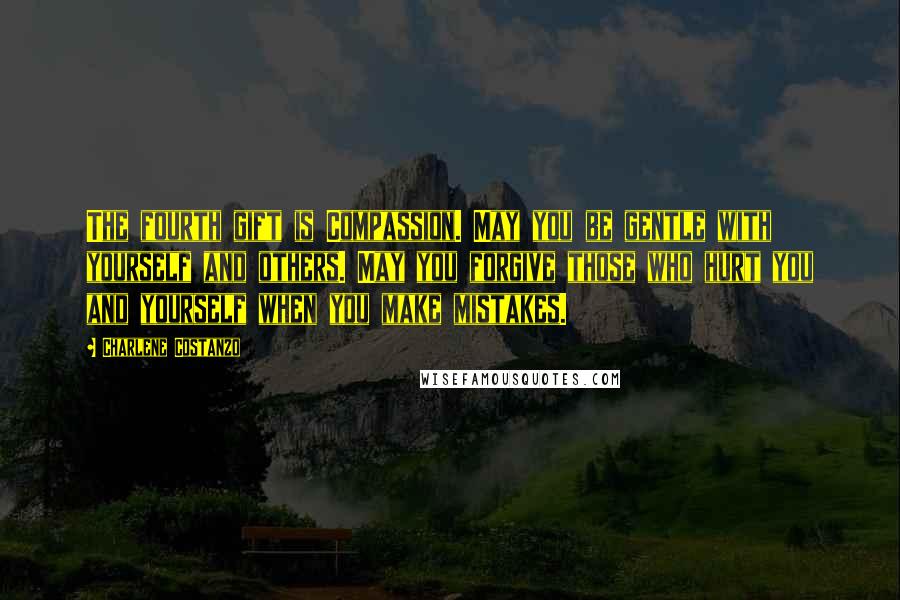 Charlene Costanzo Quotes: The fourth gift is Compassion. May you be gentle with yourself and others. May you forgive those who hurt you and yourself when you make mistakes.