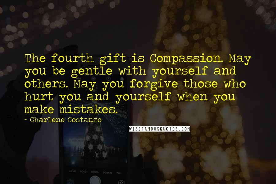 Charlene Costanzo Quotes: The fourth gift is Compassion. May you be gentle with yourself and others. May you forgive those who hurt you and yourself when you make mistakes.