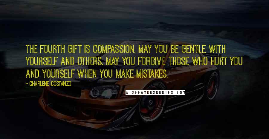 Charlene Costanzo Quotes: The fourth gift is Compassion. May you be gentle with yourself and others. May you forgive those who hurt you and yourself when you make mistakes.