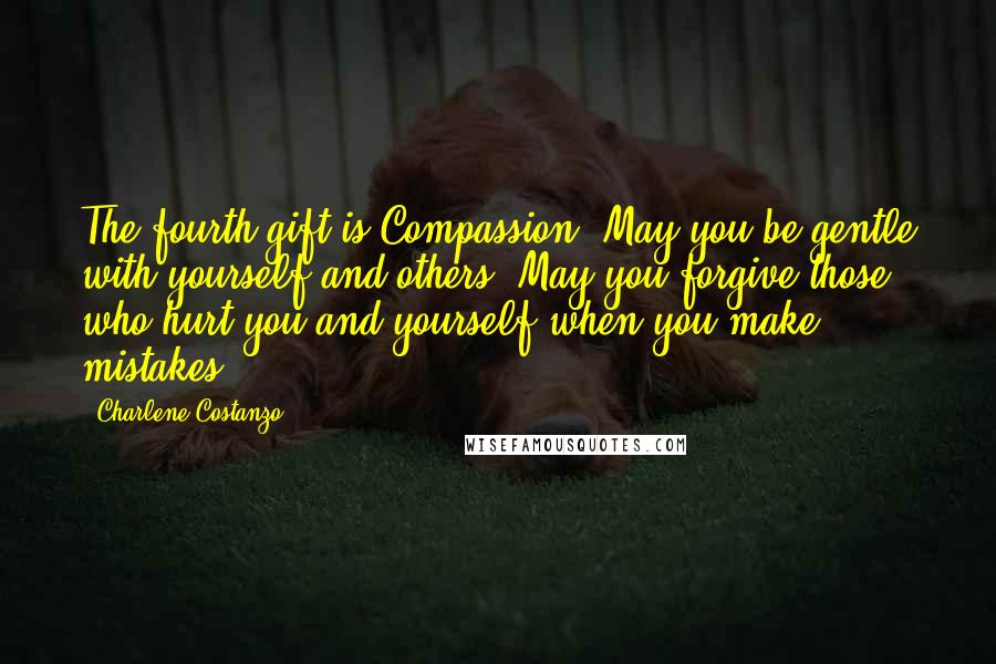 Charlene Costanzo Quotes: The fourth gift is Compassion. May you be gentle with yourself and others. May you forgive those who hurt you and yourself when you make mistakes.