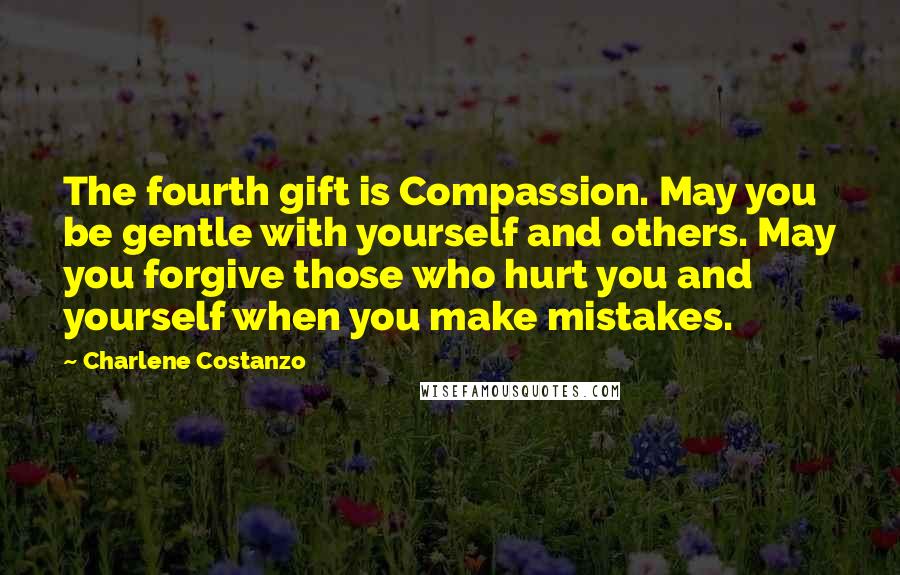 Charlene Costanzo Quotes: The fourth gift is Compassion. May you be gentle with yourself and others. May you forgive those who hurt you and yourself when you make mistakes.