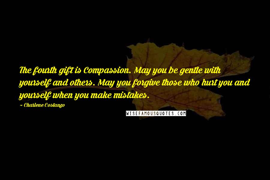 Charlene Costanzo Quotes: The fourth gift is Compassion. May you be gentle with yourself and others. May you forgive those who hurt you and yourself when you make mistakes.