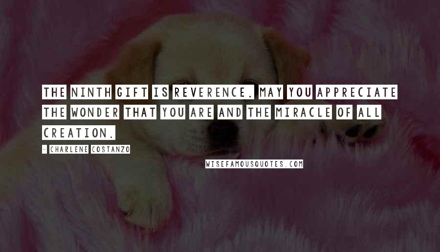 Charlene Costanzo Quotes: The ninth gift is Reverence. May you appreciate the wonder that you are and the miracle of all creation.