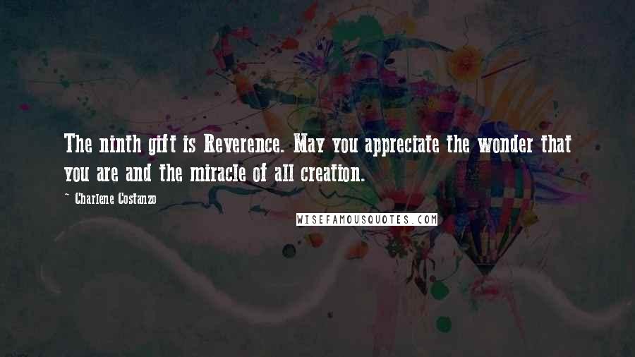 Charlene Costanzo Quotes: The ninth gift is Reverence. May you appreciate the wonder that you are and the miracle of all creation.