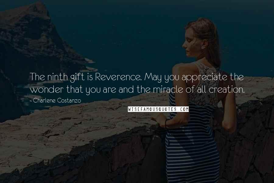 Charlene Costanzo Quotes: The ninth gift is Reverence. May you appreciate the wonder that you are and the miracle of all creation.