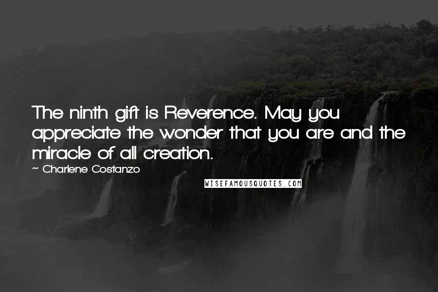 Charlene Costanzo Quotes: The ninth gift is Reverence. May you appreciate the wonder that you are and the miracle of all creation.