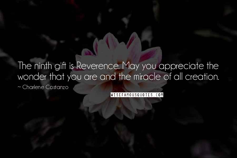 Charlene Costanzo Quotes: The ninth gift is Reverence. May you appreciate the wonder that you are and the miracle of all creation.