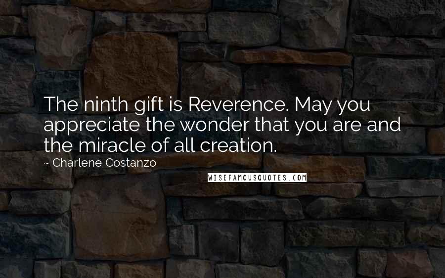 Charlene Costanzo Quotes: The ninth gift is Reverence. May you appreciate the wonder that you are and the miracle of all creation.