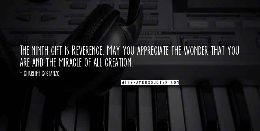 Charlene Costanzo Quotes: The ninth gift is Reverence. May you appreciate the wonder that you are and the miracle of all creation.