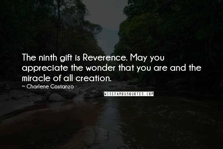 Charlene Costanzo Quotes: The ninth gift is Reverence. May you appreciate the wonder that you are and the miracle of all creation.