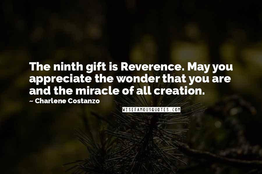 Charlene Costanzo Quotes: The ninth gift is Reverence. May you appreciate the wonder that you are and the miracle of all creation.