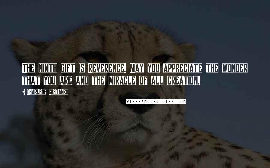 Charlene Costanzo Quotes: The ninth gift is Reverence. May you appreciate the wonder that you are and the miracle of all creation.