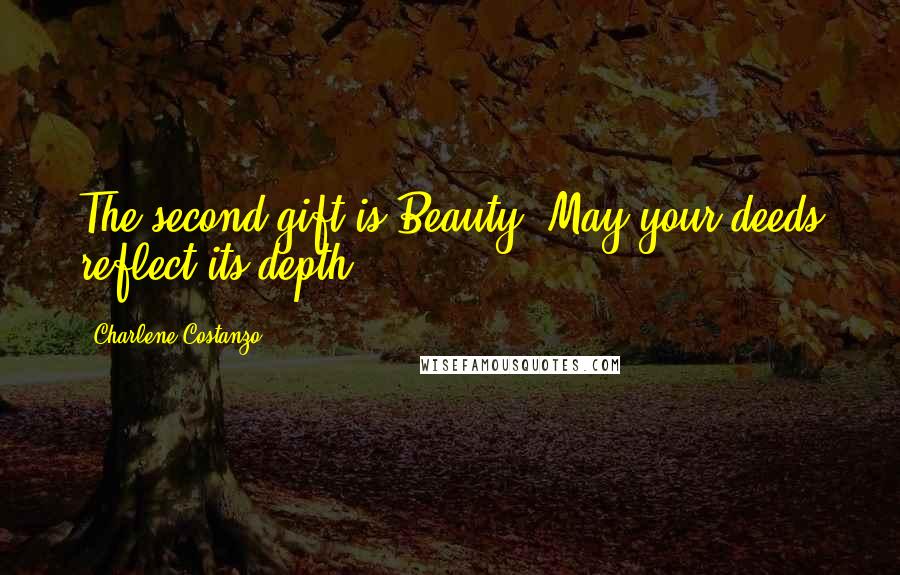 Charlene Costanzo Quotes: The second gift is Beauty. May your deeds reflect its depth.