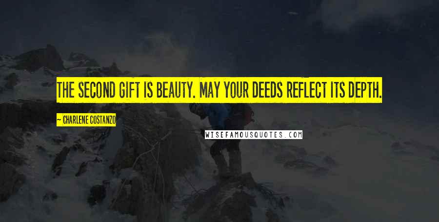 Charlene Costanzo Quotes: The second gift is Beauty. May your deeds reflect its depth.