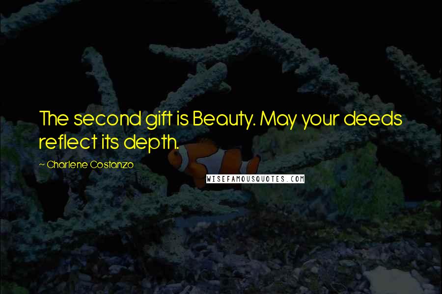 Charlene Costanzo Quotes: The second gift is Beauty. May your deeds reflect its depth.