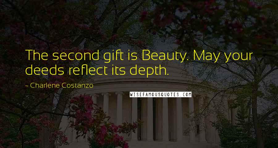 Charlene Costanzo Quotes: The second gift is Beauty. May your deeds reflect its depth.