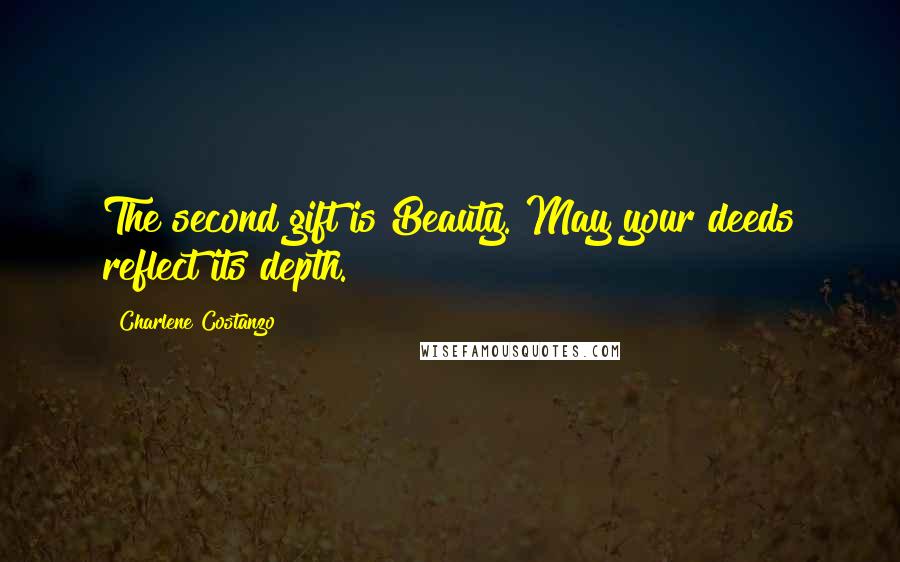 Charlene Costanzo Quotes: The second gift is Beauty. May your deeds reflect its depth.