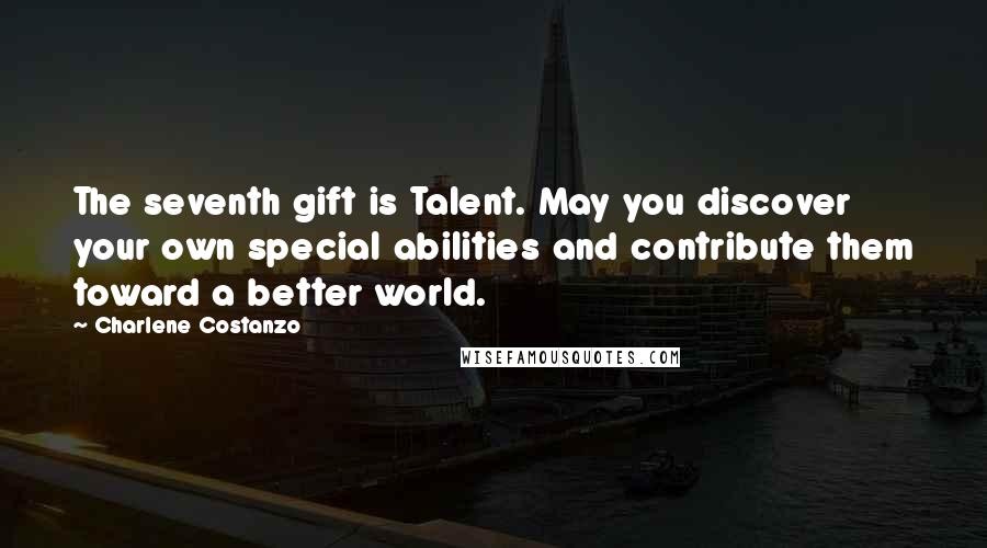 Charlene Costanzo Quotes: The seventh gift is Talent. May you discover your own special abilities and contribute them toward a better world.