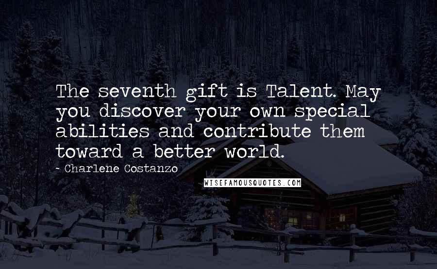 Charlene Costanzo Quotes: The seventh gift is Talent. May you discover your own special abilities and contribute them toward a better world.