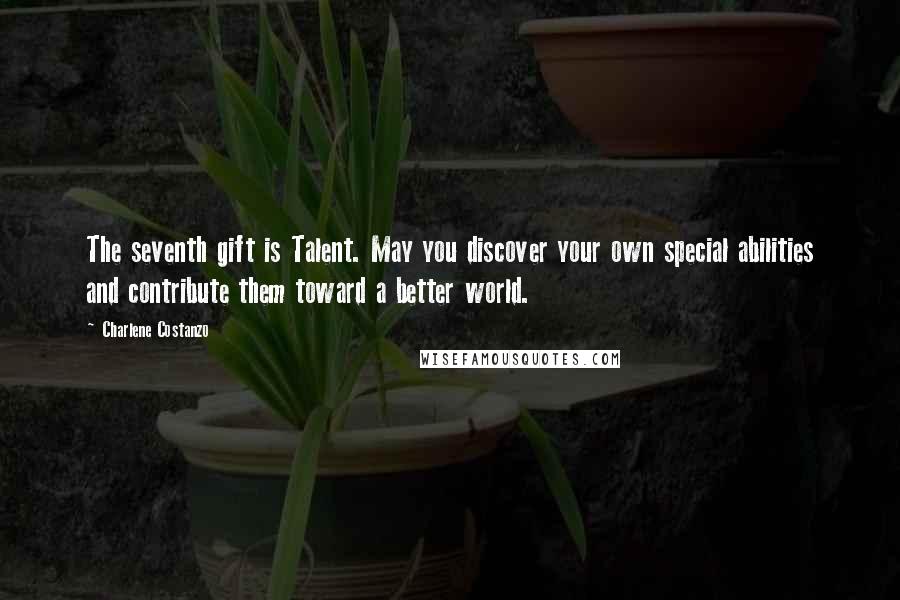 Charlene Costanzo Quotes: The seventh gift is Talent. May you discover your own special abilities and contribute them toward a better world.