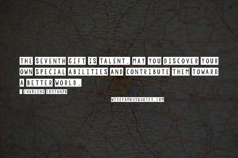 Charlene Costanzo Quotes: The seventh gift is Talent. May you discover your own special abilities and contribute them toward a better world.
