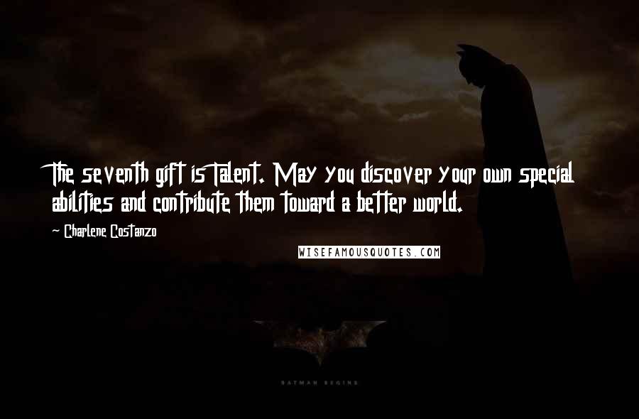 Charlene Costanzo Quotes: The seventh gift is Talent. May you discover your own special abilities and contribute them toward a better world.