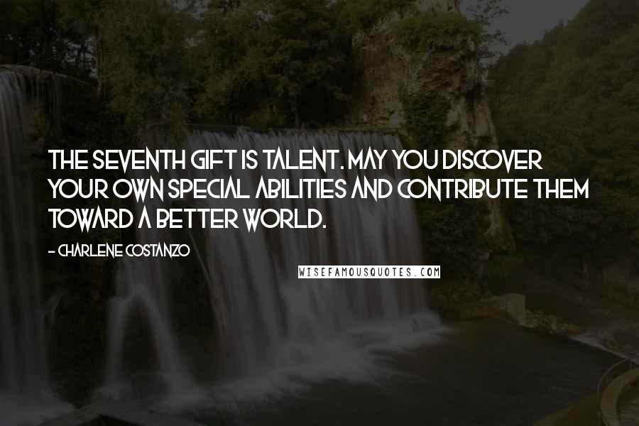 Charlene Costanzo Quotes: The seventh gift is Talent. May you discover your own special abilities and contribute them toward a better world.