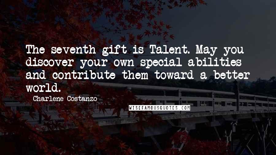 Charlene Costanzo Quotes: The seventh gift is Talent. May you discover your own special abilities and contribute them toward a better world.