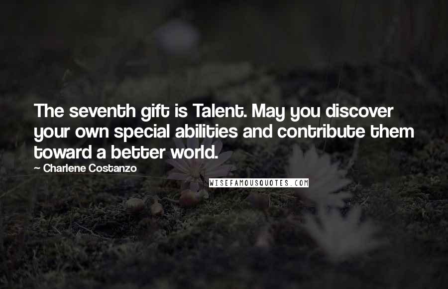 Charlene Costanzo Quotes: The seventh gift is Talent. May you discover your own special abilities and contribute them toward a better world.