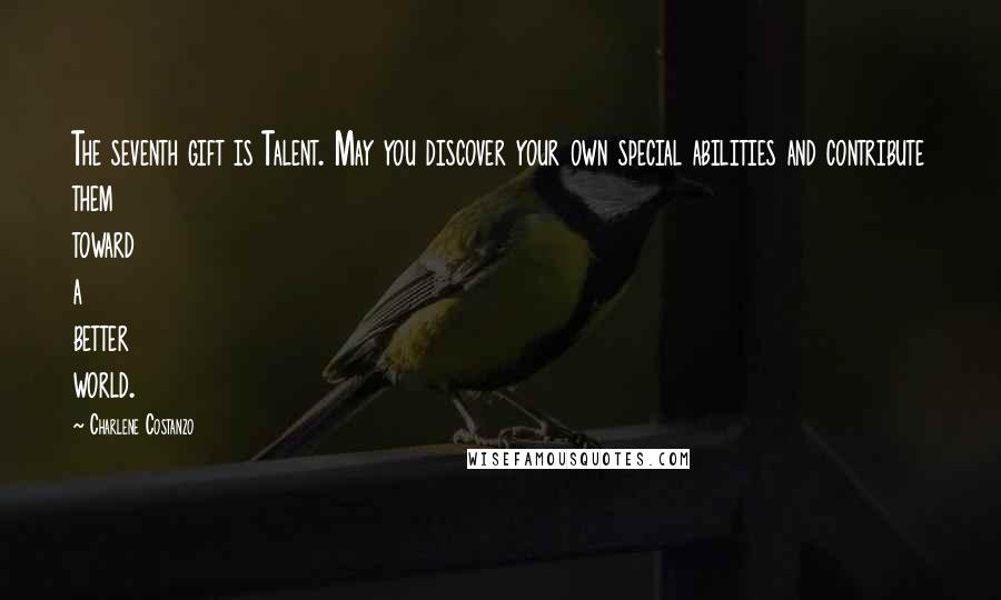 Charlene Costanzo Quotes: The seventh gift is Talent. May you discover your own special abilities and contribute them toward a better world.