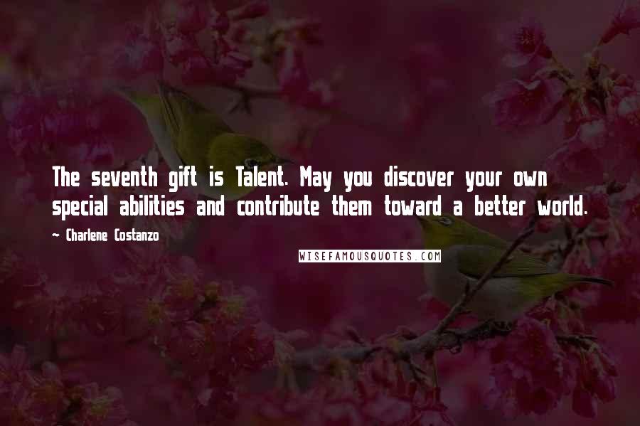 Charlene Costanzo Quotes: The seventh gift is Talent. May you discover your own special abilities and contribute them toward a better world.