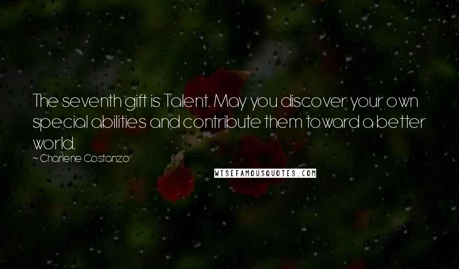 Charlene Costanzo Quotes: The seventh gift is Talent. May you discover your own special abilities and contribute them toward a better world.