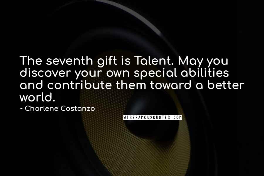 Charlene Costanzo Quotes: The seventh gift is Talent. May you discover your own special abilities and contribute them toward a better world.