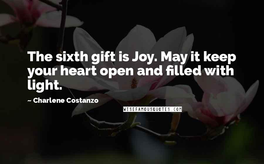 Charlene Costanzo Quotes: The sixth gift is Joy. May it keep your heart open and filled with light.