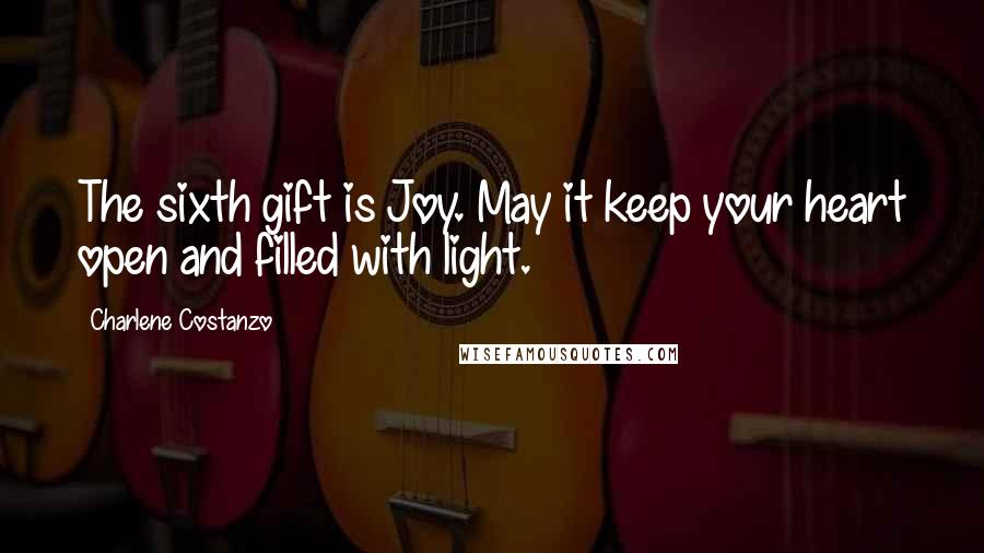 Charlene Costanzo Quotes: The sixth gift is Joy. May it keep your heart open and filled with light.