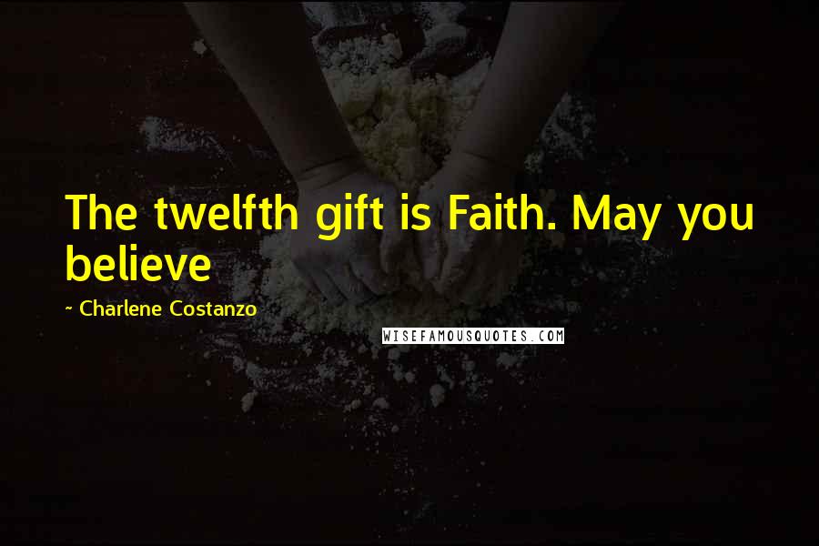 Charlene Costanzo Quotes: The twelfth gift is Faith. May you believe