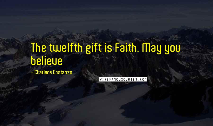 Charlene Costanzo Quotes: The twelfth gift is Faith. May you believe